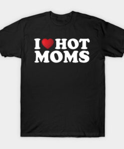 I Love Hot Moms T-Shirt